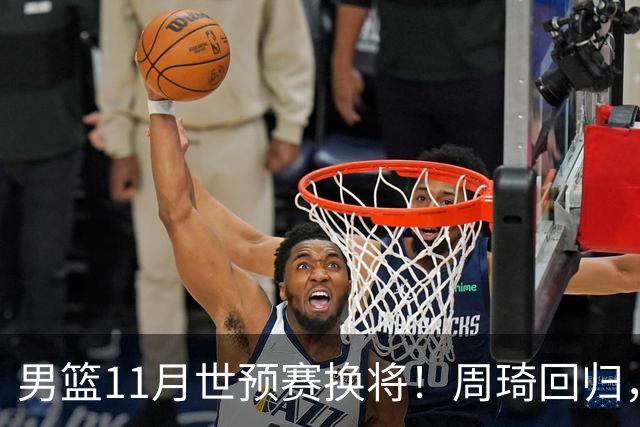 男篮11月世预赛换将！周琦回归，廖三宁出征，上海3将齐入选！
